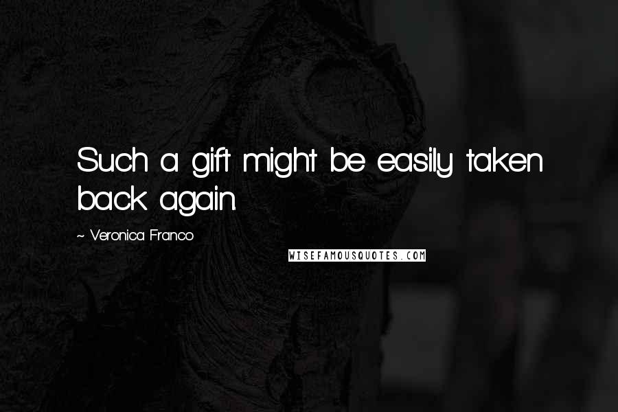 Veronica Franco Quotes: Such a gift might be easily taken back again.