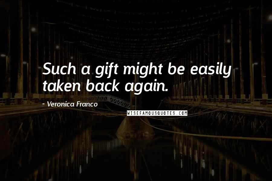 Veronica Franco Quotes: Such a gift might be easily taken back again.