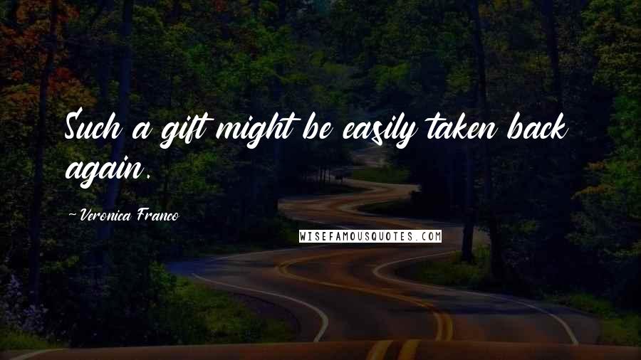Veronica Franco Quotes: Such a gift might be easily taken back again.