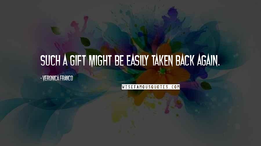 Veronica Franco Quotes: Such a gift might be easily taken back again.