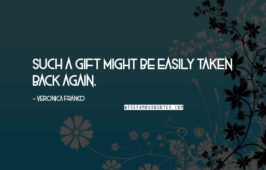 Veronica Franco Quotes: Such a gift might be easily taken back again.