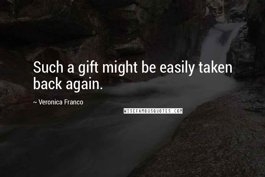 Veronica Franco Quotes: Such a gift might be easily taken back again.