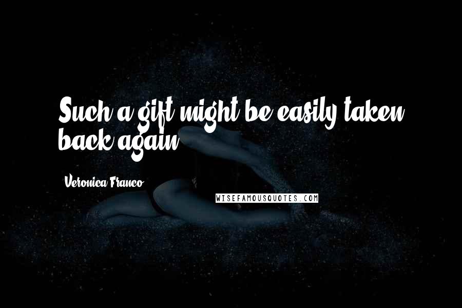 Veronica Franco Quotes: Such a gift might be easily taken back again.