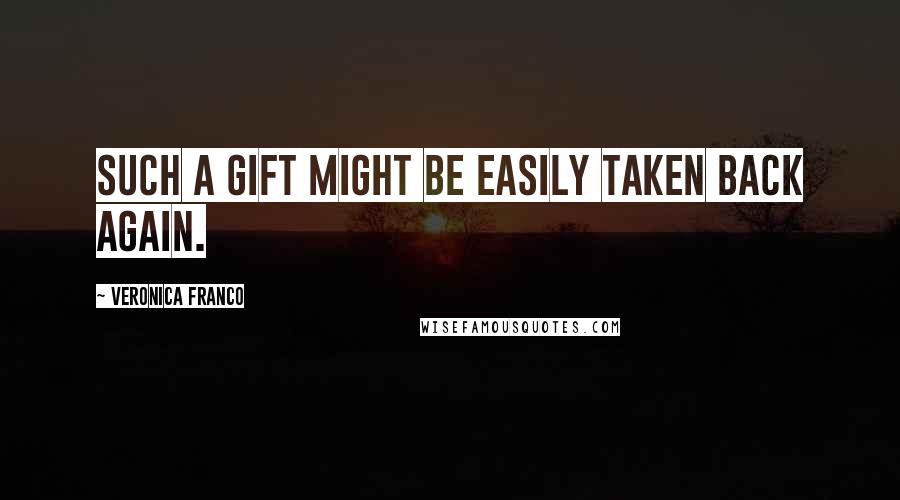 Veronica Franco Quotes: Such a gift might be easily taken back again.