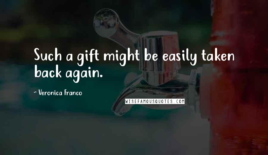 Veronica Franco Quotes: Such a gift might be easily taken back again.