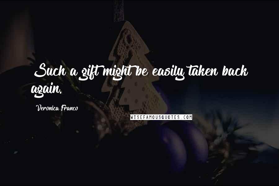 Veronica Franco Quotes: Such a gift might be easily taken back again.