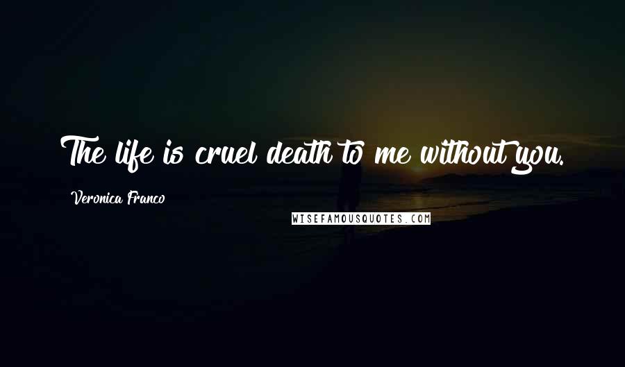 Veronica Franco Quotes: The life is cruel death to me without you.