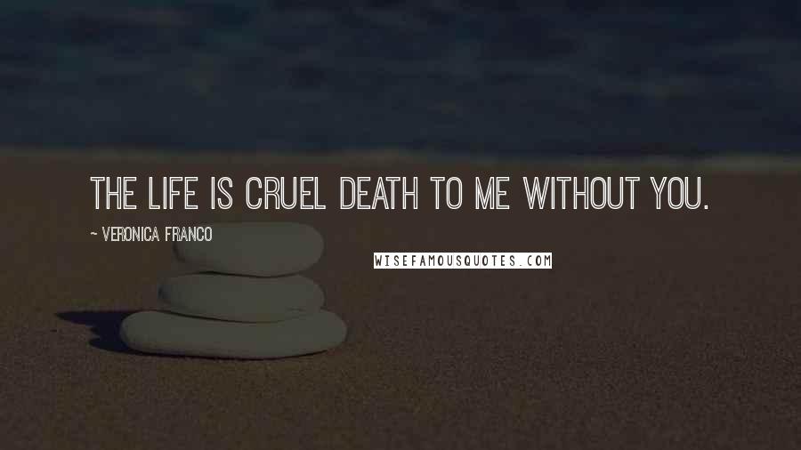 Veronica Franco Quotes: The life is cruel death to me without you.