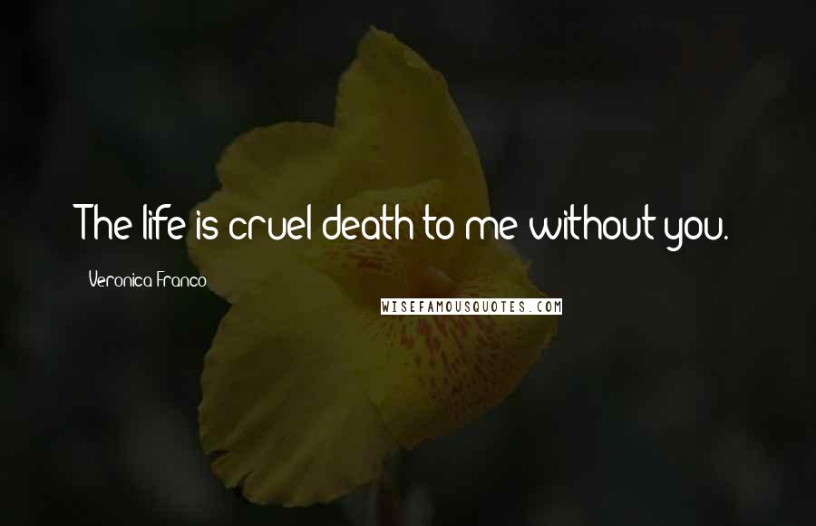 Veronica Franco Quotes: The life is cruel death to me without you.