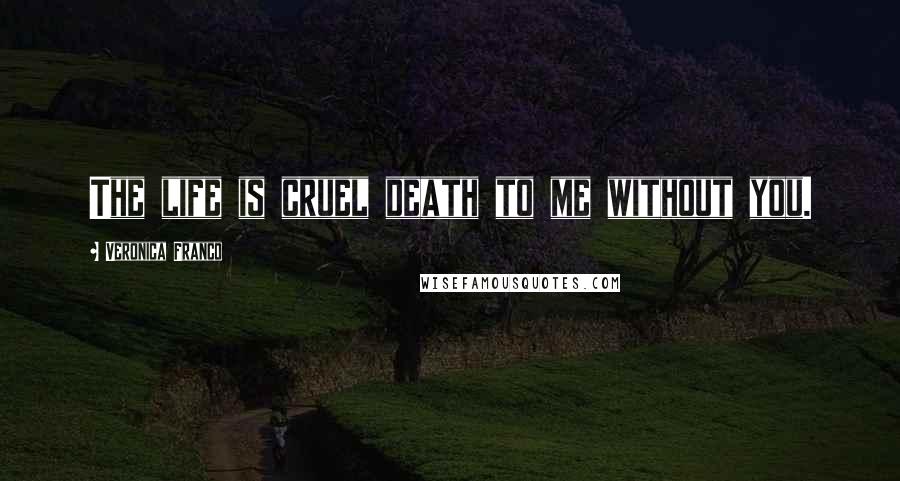 Veronica Franco Quotes: The life is cruel death to me without you.