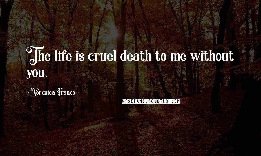 Veronica Franco Quotes: The life is cruel death to me without you.