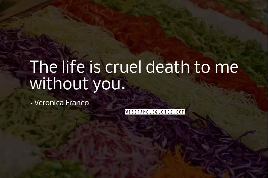 Veronica Franco Quotes: The life is cruel death to me without you.