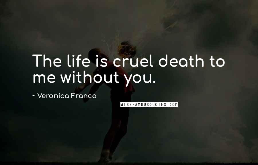 Veronica Franco Quotes: The life is cruel death to me without you.