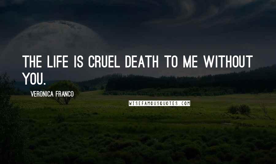 Veronica Franco Quotes: The life is cruel death to me without you.