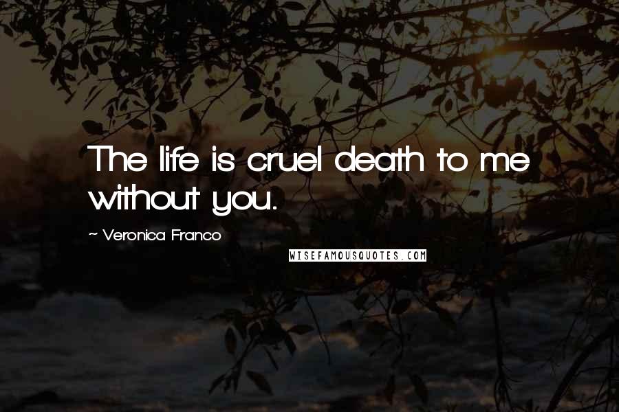 Veronica Franco Quotes: The life is cruel death to me without you.