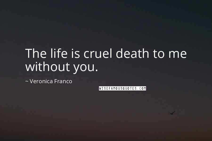 Veronica Franco Quotes: The life is cruel death to me without you.