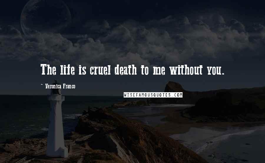 Veronica Franco Quotes: The life is cruel death to me without you.