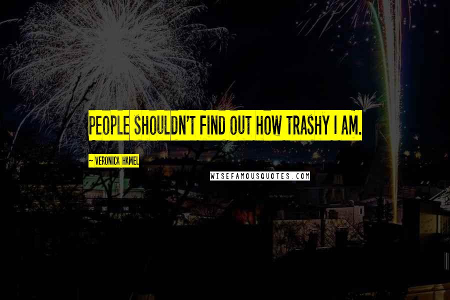 Veronica Hamel Quotes: People shouldn't find out how trashy I am.