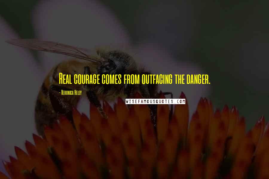 Veronica Heley Quotes: Real courage comes from outfacing the danger.