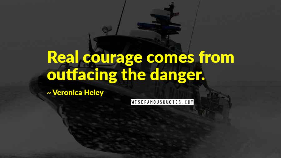 Veronica Heley Quotes: Real courage comes from outfacing the danger.