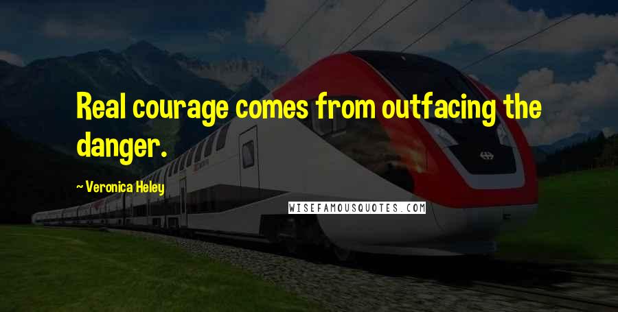 Veronica Heley Quotes: Real courage comes from outfacing the danger.