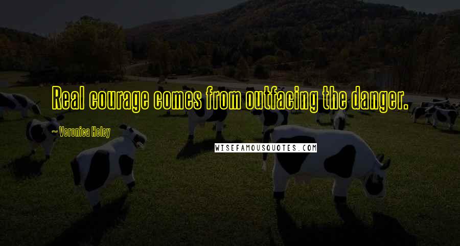 Veronica Heley Quotes: Real courage comes from outfacing the danger.