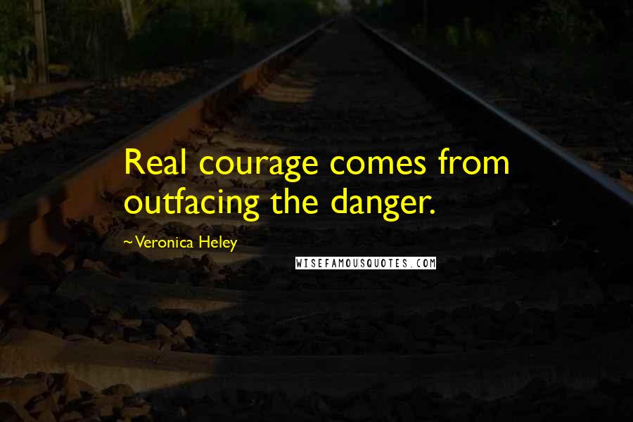 Veronica Heley Quotes: Real courage comes from outfacing the danger.
