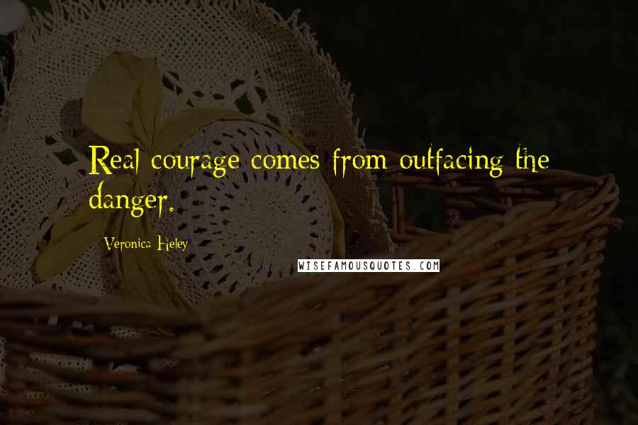 Veronica Heley Quotes: Real courage comes from outfacing the danger.