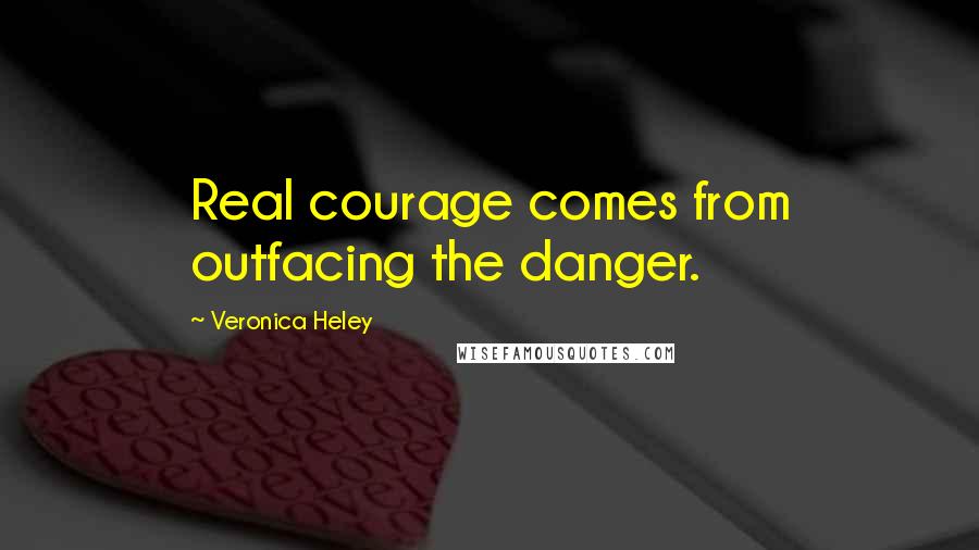 Veronica Heley Quotes: Real courage comes from outfacing the danger.