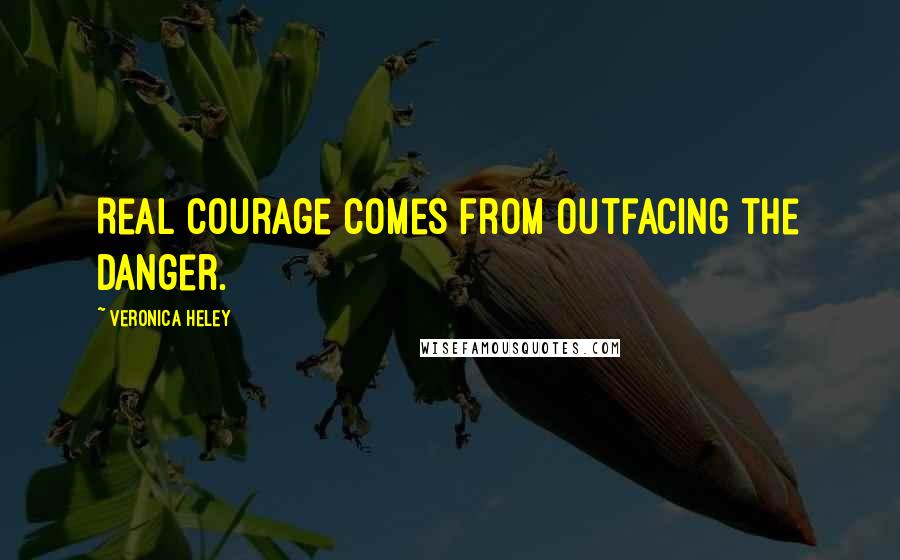 Veronica Heley Quotes: Real courage comes from outfacing the danger.