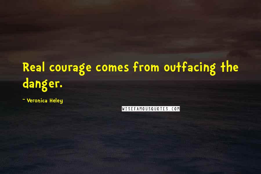 Veronica Heley Quotes: Real courage comes from outfacing the danger.
