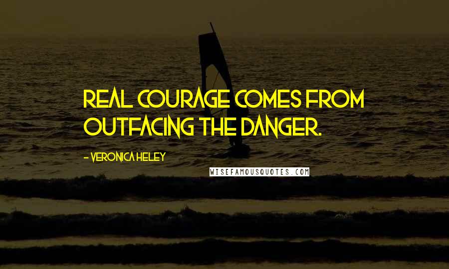 Veronica Heley Quotes: Real courage comes from outfacing the danger.