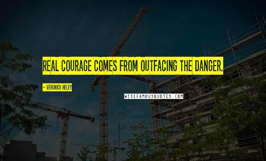 Veronica Heley Quotes: Real courage comes from outfacing the danger.