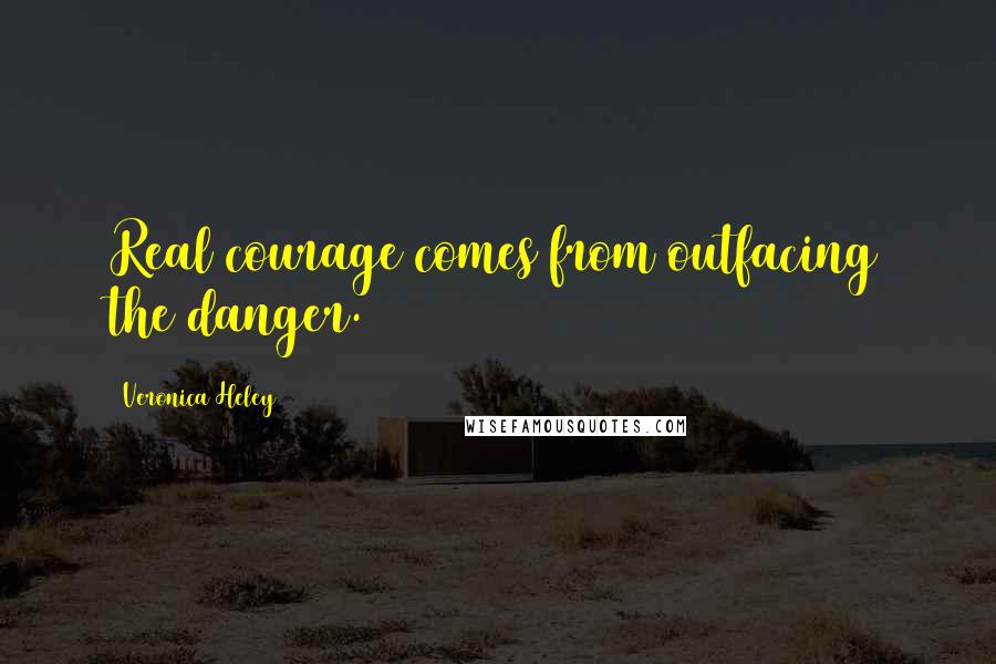 Veronica Heley Quotes: Real courage comes from outfacing the danger.