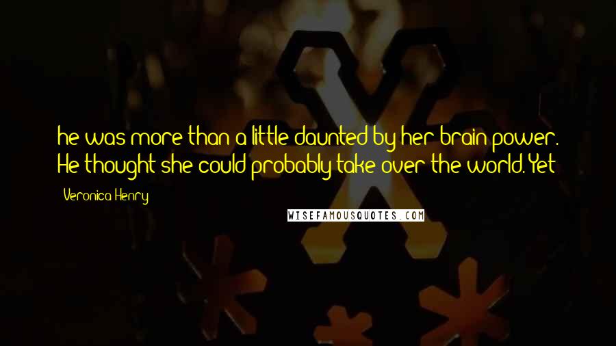 Veronica Henry Quotes: he was more than a little daunted by her brain power. He thought she could probably take over the world. Yet
