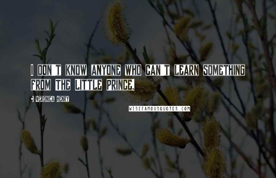 Veronica Henry Quotes: I don't know anyone who can't learn something from The Little Prince.