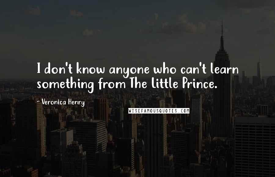 Veronica Henry Quotes: I don't know anyone who can't learn something from The Little Prince.