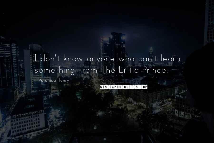 Veronica Henry Quotes: I don't know anyone who can't learn something from The Little Prince.