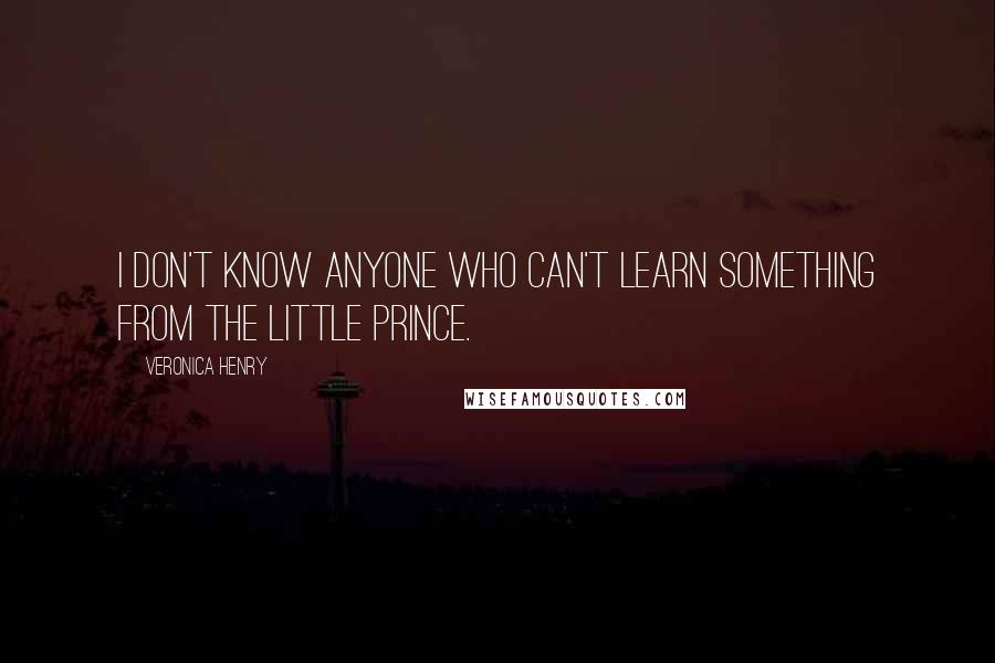 Veronica Henry Quotes: I don't know anyone who can't learn something from The Little Prince.