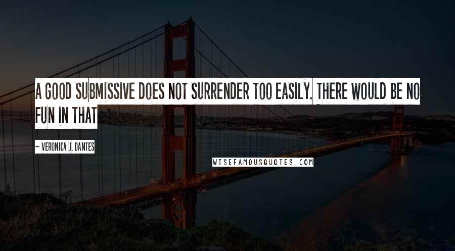 Veronica J. Dantes Quotes: A good submissive does not surrender too easily. There would be no fun in that