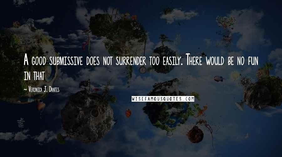 Veronica J. Dantes Quotes: A good submissive does not surrender too easily. There would be no fun in that