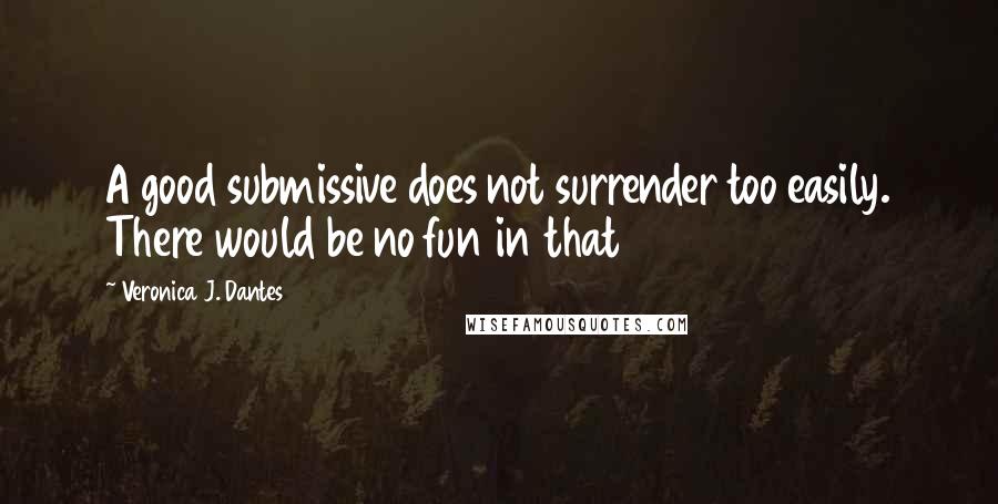 Veronica J. Dantes Quotes: A good submissive does not surrender too easily. There would be no fun in that