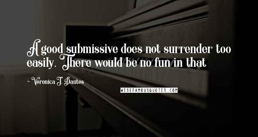 Veronica J. Dantes Quotes: A good submissive does not surrender too easily. There would be no fun in that