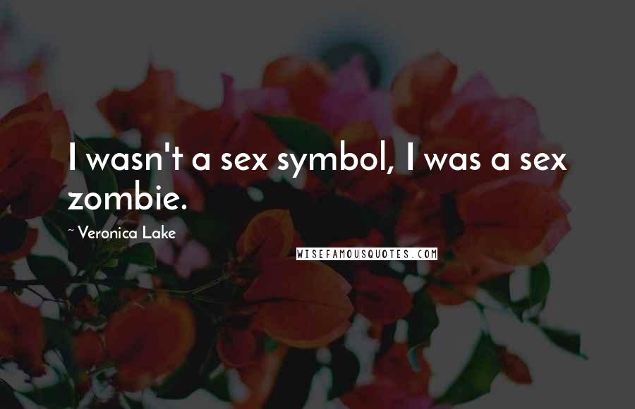 Veronica Lake Quotes: I wasn't a sex symbol, I was a sex zombie.