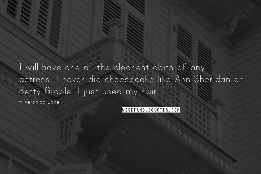 Veronica Lake Quotes: I will have one of the cleanest obits of any actress. I never did cheesecake like Ann Sheridan or Betty Grable. I just used my hair.