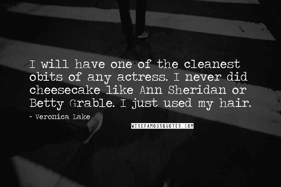 Veronica Lake Quotes: I will have one of the cleanest obits of any actress. I never did cheesecake like Ann Sheridan or Betty Grable. I just used my hair.