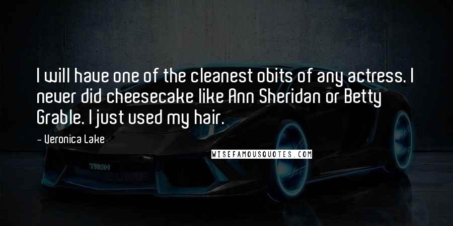 Veronica Lake Quotes: I will have one of the cleanest obits of any actress. I never did cheesecake like Ann Sheridan or Betty Grable. I just used my hair.
