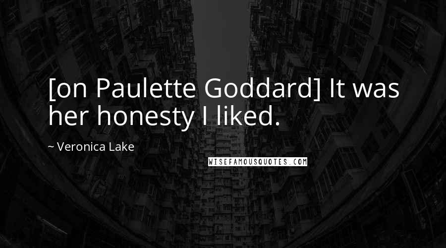 Veronica Lake Quotes: [on Paulette Goddard] It was her honesty I liked.