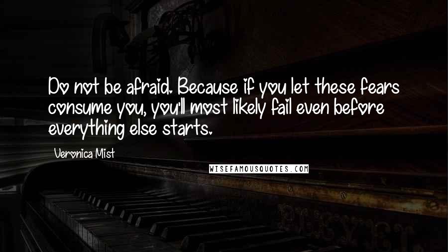 Veronica Mist Quotes: Do not be afraid. Because if you let these fears consume you, you'll most likely fail even before everything else starts.