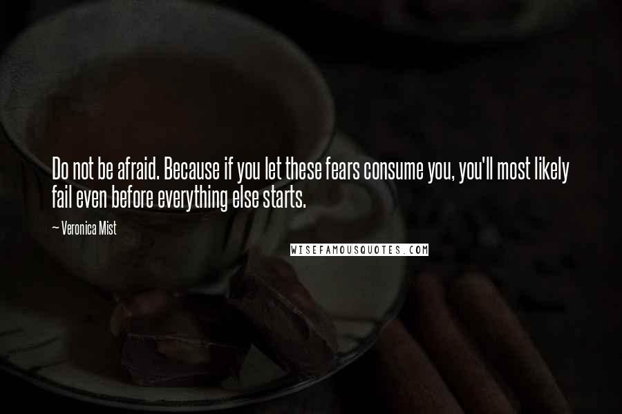 Veronica Mist Quotes: Do not be afraid. Because if you let these fears consume you, you'll most likely fail even before everything else starts.